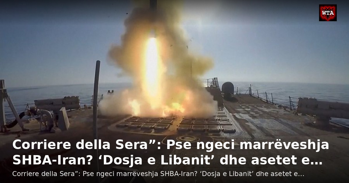 Corriere della Sera”: Pse ngeci marrëveshja SHBA-Iran? ‘Dosja e Libanit’ dhe asetet e…