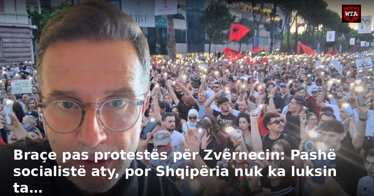 Braçe pas protestës për Zvërnecin: Pashë socialistë aty, por Shqipëria nuk ka luksin ta…