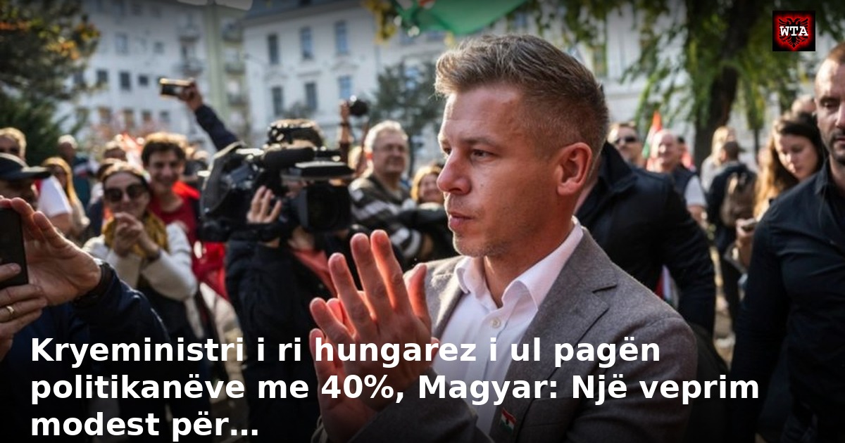 Kryeministri i ri hungarez i ul pagën politikanëve me 40%, Magyar: Një veprim modest për…