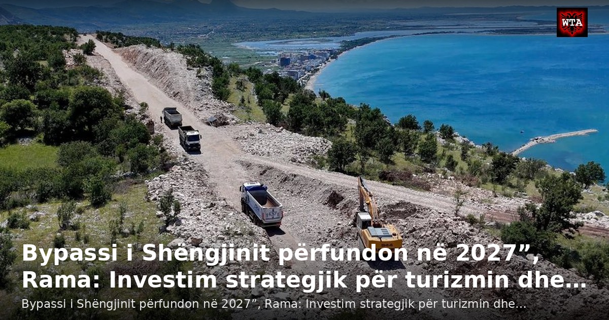 Bypassi i Shëngjinit përfundon në 2027”, Rama: Investim strategjik për turizmin dhe…