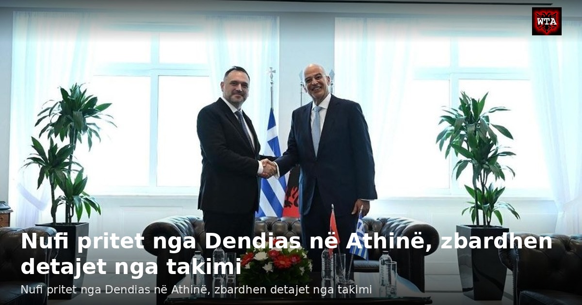 Nufi pritet nga Dendias në Athinë, zbardhen detajet nga takimi
