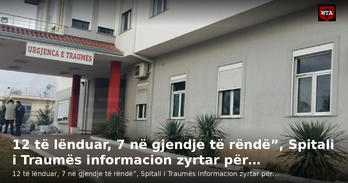 12 të lënduar, 7 në gjendje të rëndë”, Spitali i Traumës informacion zyrtar për…