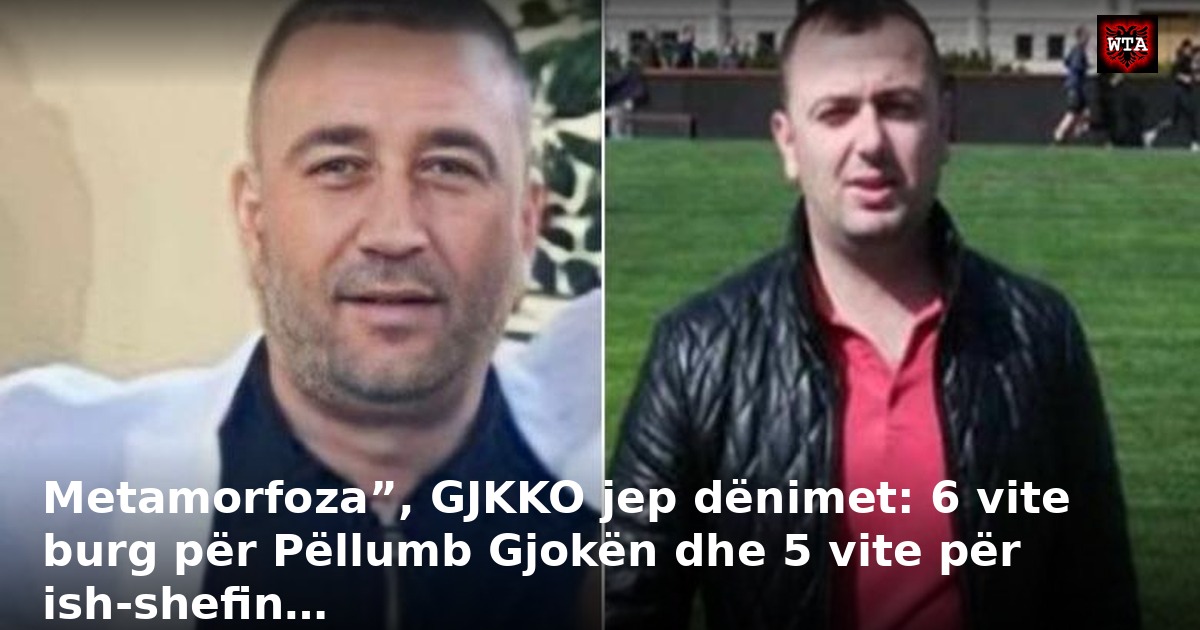 Metamorfoza”, GJKKO jep dënimet: 6 vite burg për Pëllumb Gjokën dhe 5 vite për ish-shefin…