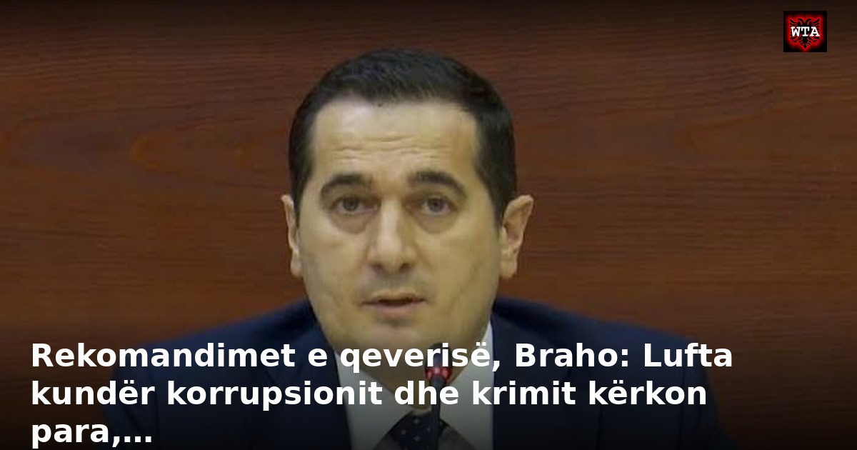 Rekomandimet e qeverisë, Braho: Lufta kundër korrupsionit dhe krimit kërkon para,…