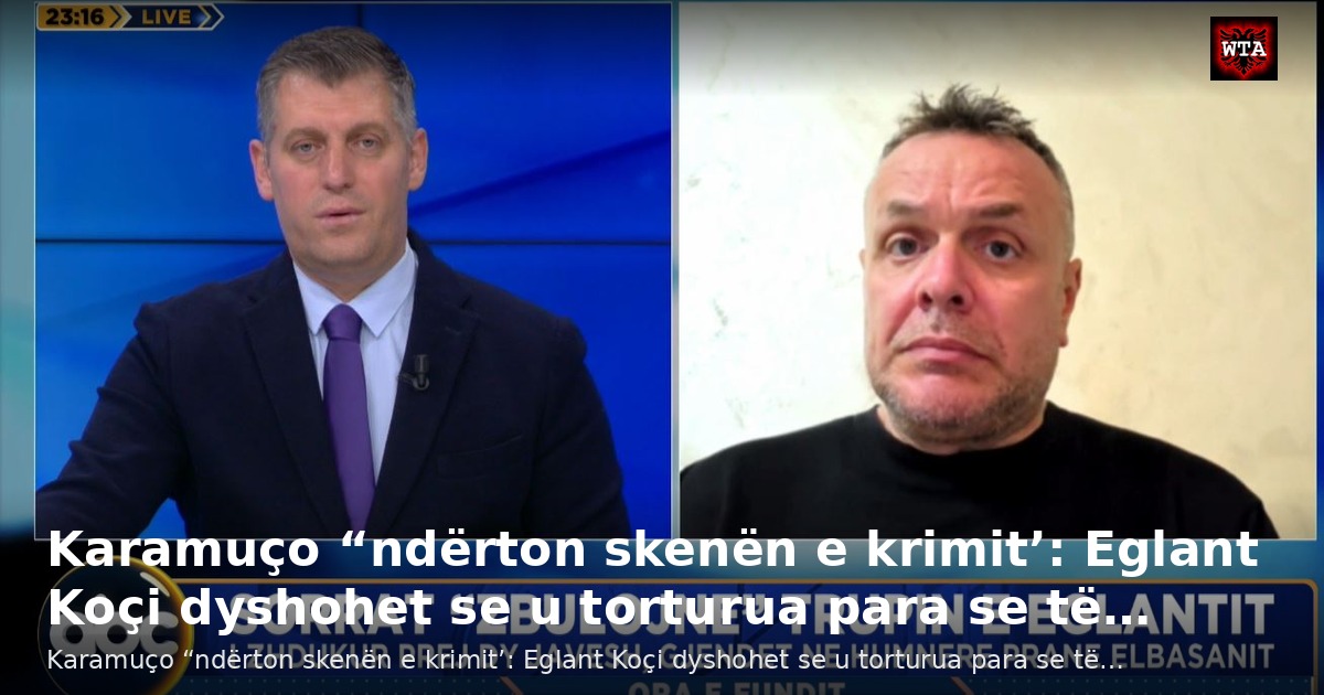 Karamuço “ndërton skenën e krimit’: Eglant Koçi dyshohet se u torturua para se të…
