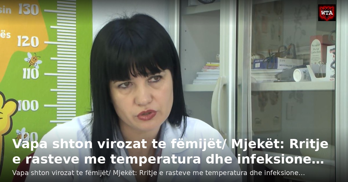 Vapa shton virozat te fëmijët/ Mjekët: Rritje e rasteve me temperatura dhe infeksione…