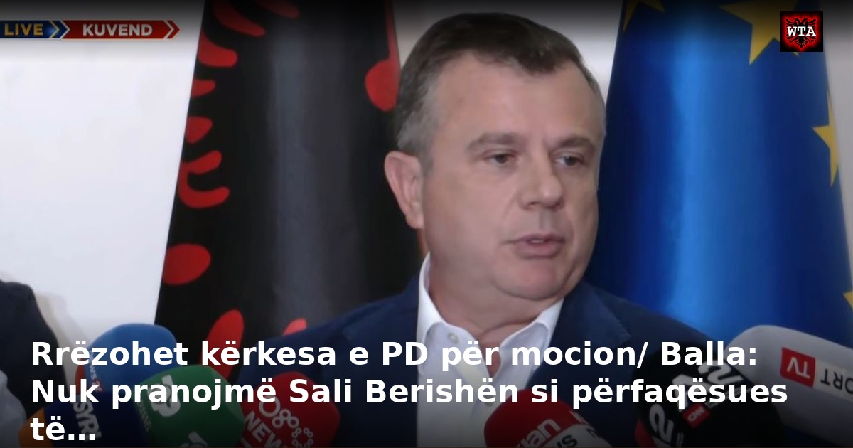 Rrëzohet kërkesa e PD për mocion/ Balla: Nuk pranojmë Sali Berishën si përfaqësues të…