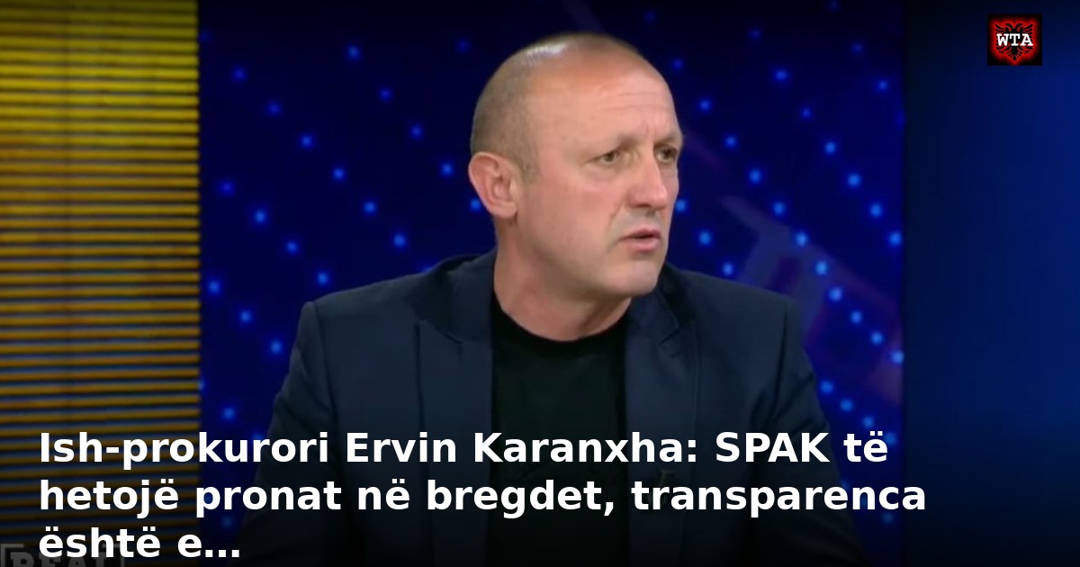 Ish-prokurori Ervin Karanxha: SPAK të hetojë pronat në bregdet, transparenca është e…