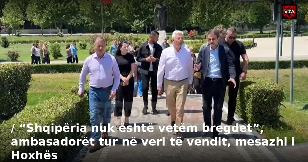 / “Shqipëria nuk është vetëm bregdet”, ambasadorët tur në veri të vendit, mesazhi i Hoxhës