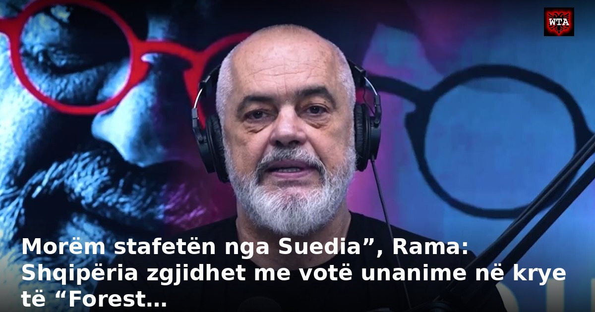 Morëm stafetën nga Suedia”, Rama: Shqipëria zgjidhet me votë unanime në krye të “Forest…