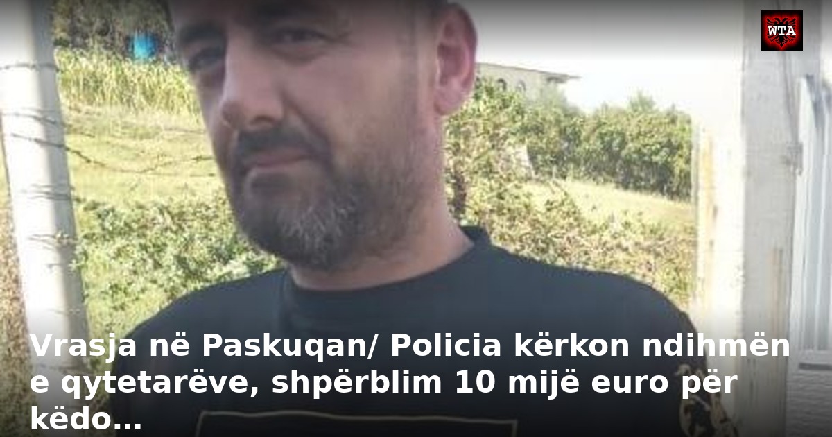 Vrasja në Paskuqan/ Policia kërkon ndihmën e qytetarëve, shpërblim 10 mijë euro për këdo…