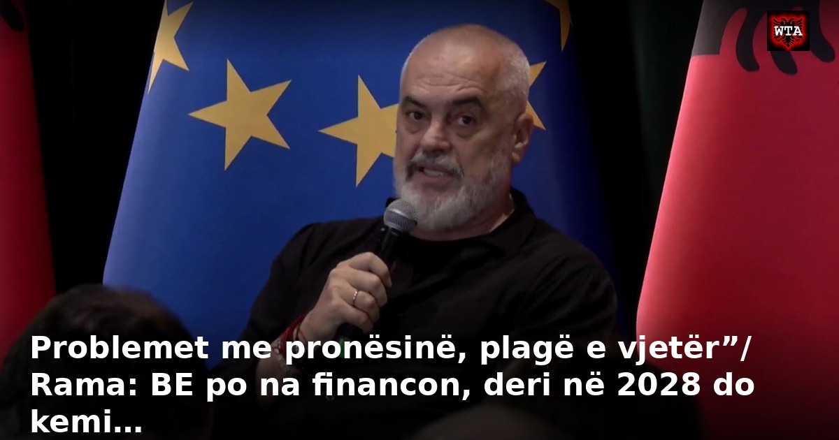 Problemet me pronësinë, plagë e vjetër”/ Rama: BE po na financon, deri në 2028 do kemi…