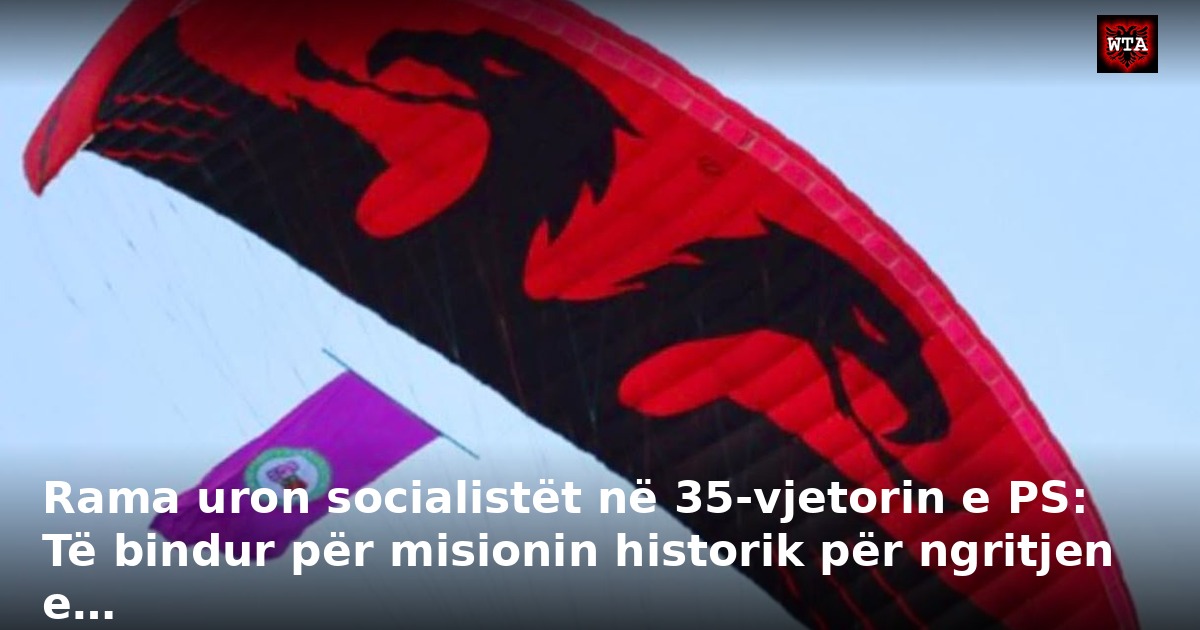 Rama uron socialistët në 35-vjetorin e PS: Të bindur për misionin historik për ngritjen e…