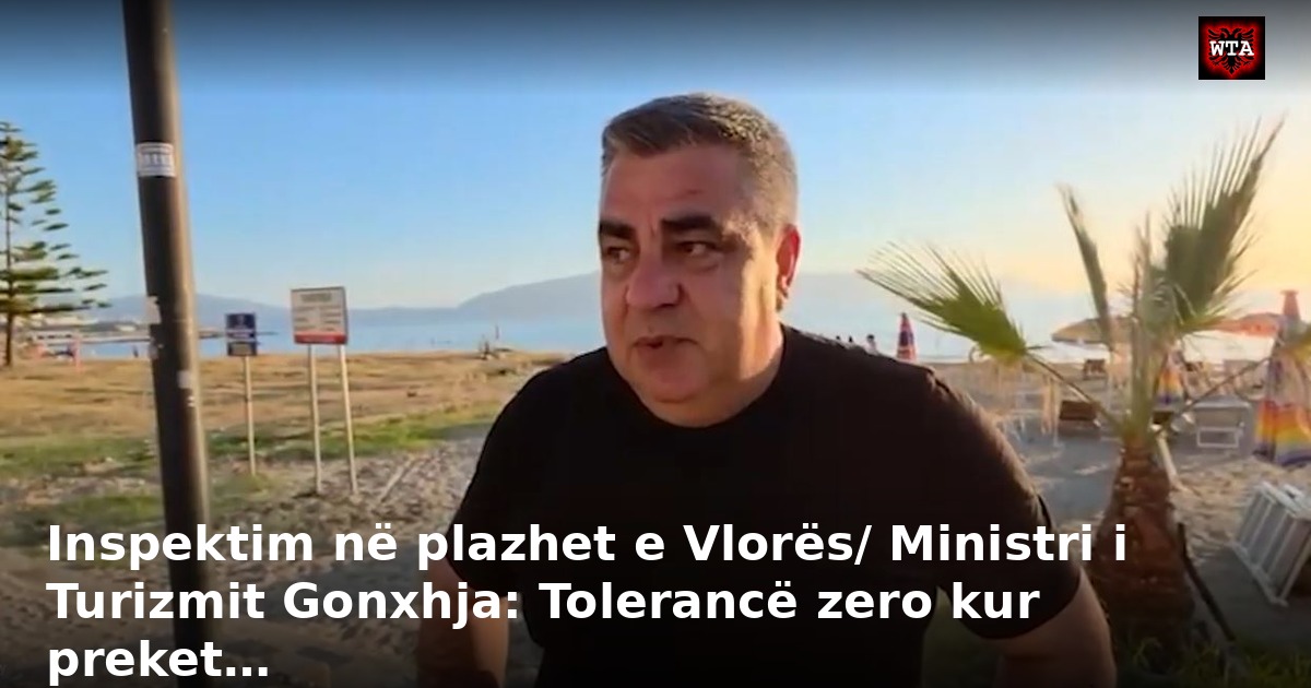 Inspektim në plazhet e Vlorës/ Ministri i Turizmit Gonxhja: Tolerancë zero kur preket…