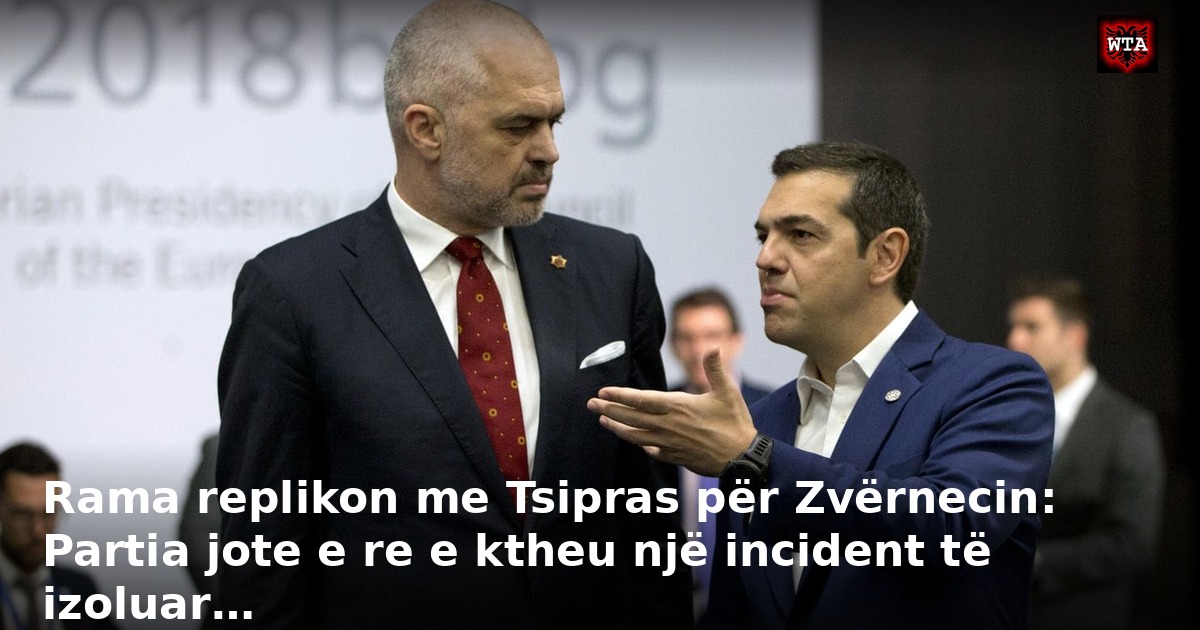 Rama replikon me Tsipras për Zvërnecin: Partia jote e re e ktheu një incident të izoluar…