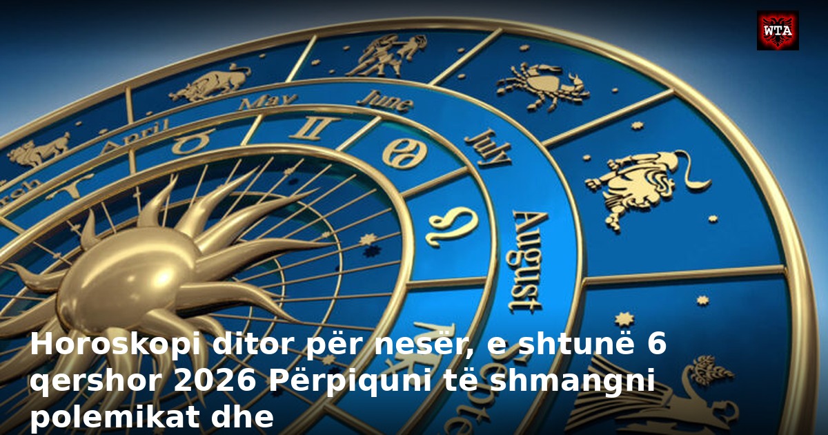 Horoskopi ditor për nesër, e shtunë 6 qershor 2026 Përpiquni të shmangni polemikat dhe