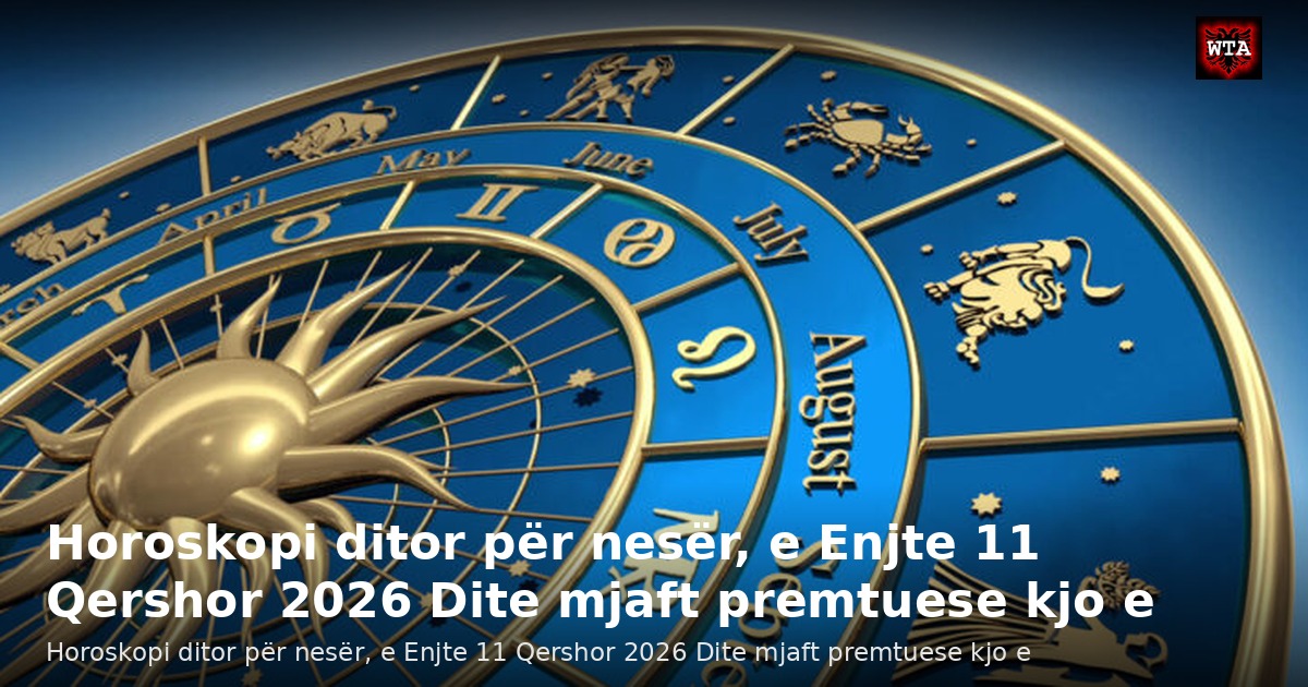 Horoskopi ditor për nesër, e Enjte 11 Qershor 2026 Dite mjaft premtuese kjo e