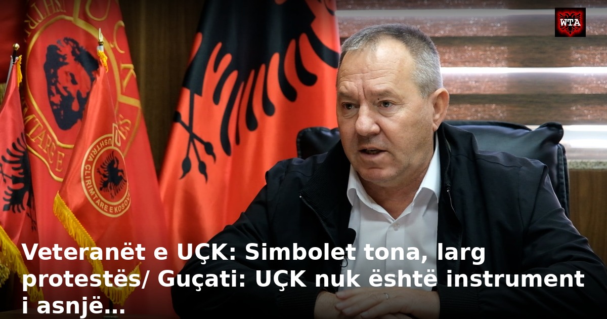 Veteranët e UÇK: Simbolet tona, larg protestës/ Guçati: UÇK nuk është instrument i asnjë…