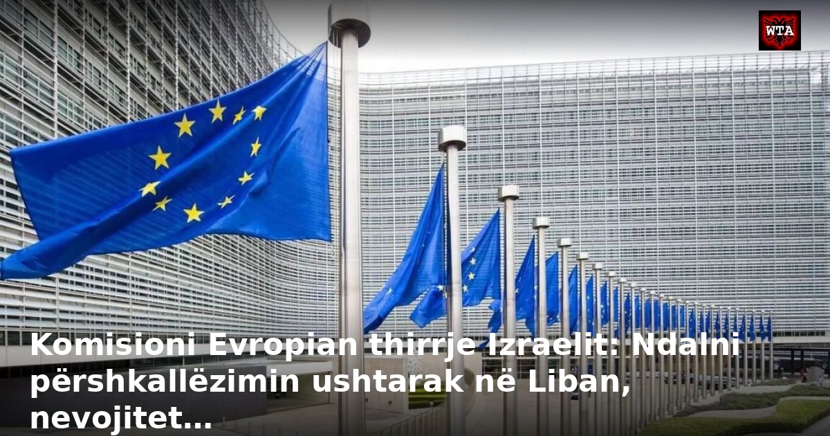 Komisioni Evropian thirrje Izraelit: Ndalni përshkallëzimin ushtarak në Liban, nevojitet…