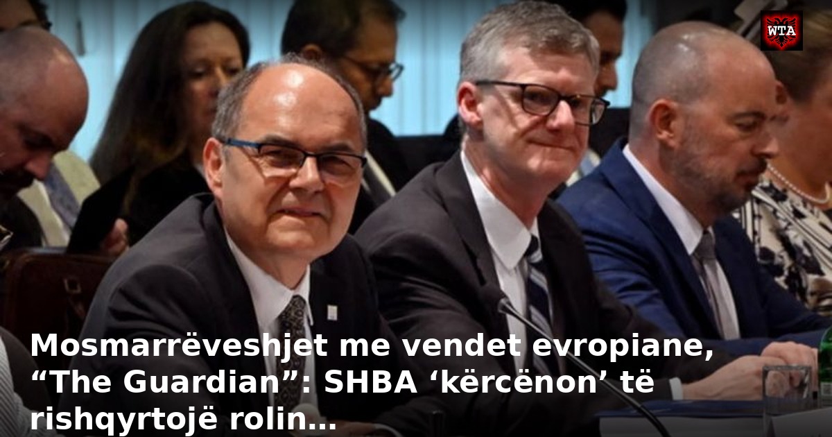 Mosmarrëveshjet me vendet evropiane, “The Guardian”: SHBA ‘kërcënon’ të rishqyrtojë rolin…