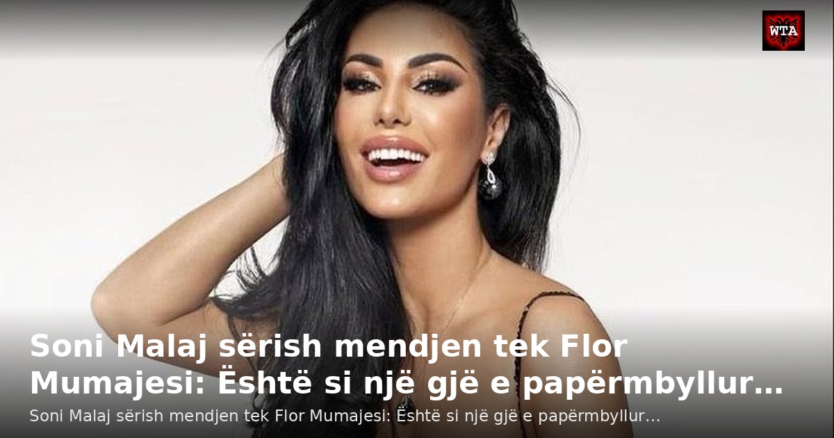 Soni Malaj sërish mendjen tek Flor Mumajesi: Është si një gjë e papërmbyllur…
