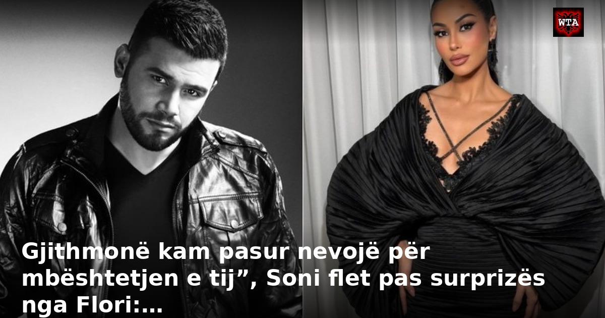 Gjithmonë kam pasur nevojë për mbështetjen e tij”, Soni flet pas surprizës nga Flori:…