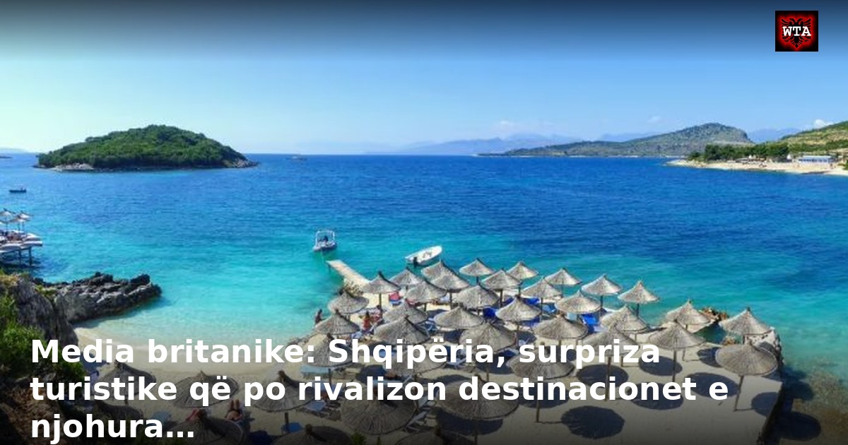 Media britanike: Shqipëria, surpriza turistike që po rivalizon destinacionet e njohura…