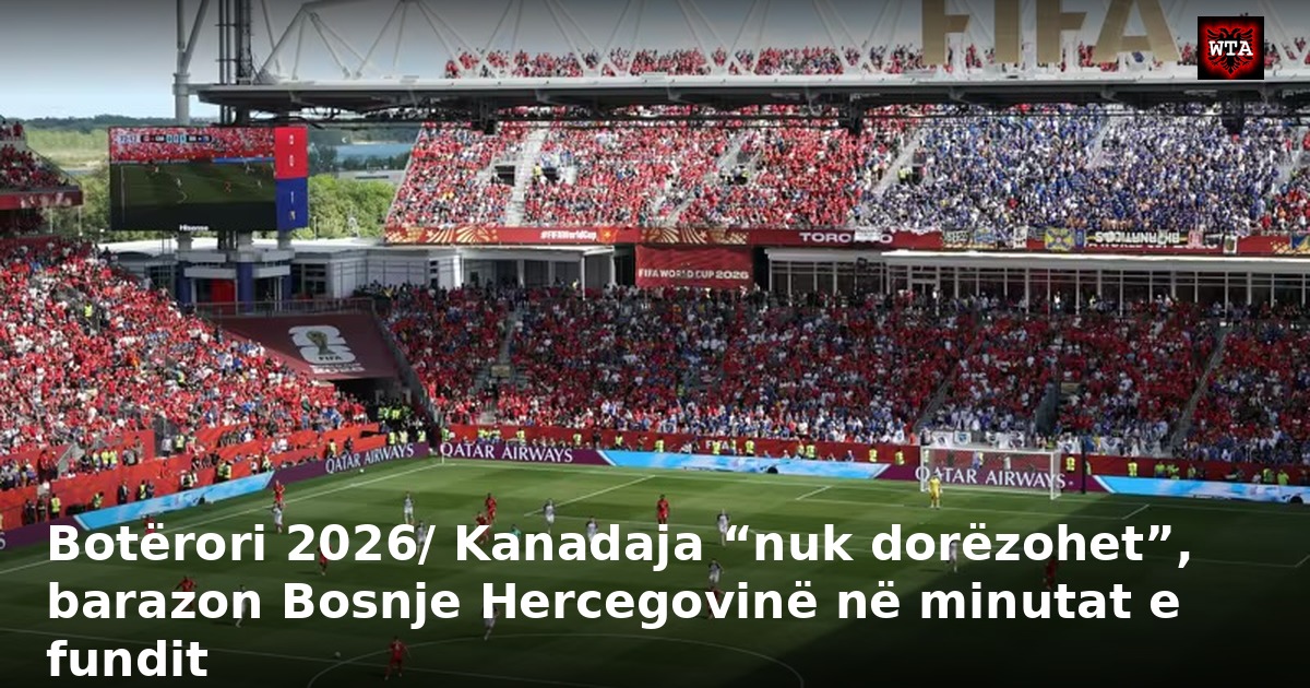 Botërori 2026/ Kanadaja “nuk dorëzohet”, barazon Bosnje Hercegovinë në minutat e fundit
