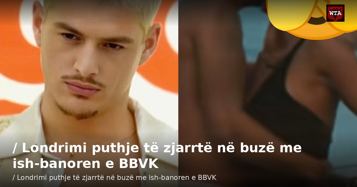 / Londrimi puthje të zjarrtë në buzë me ish-banoren e BBVK