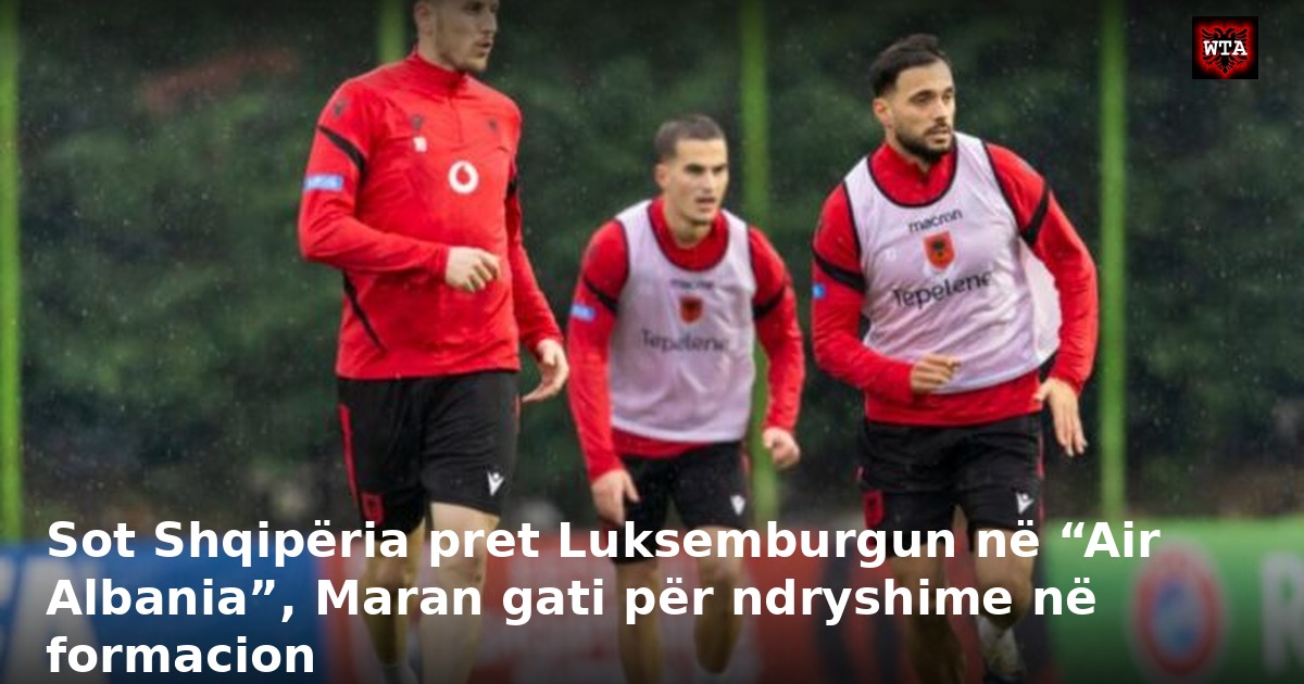 Sot Shqipëria pret Luksemburgun në “Air Albania”, Maran gati për ndryshime në formacion
