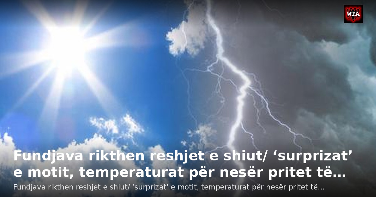 Fundjava rikthen reshjet e shiut/ ‘surprizat’ e motit, temperaturat për nesër pritet të…