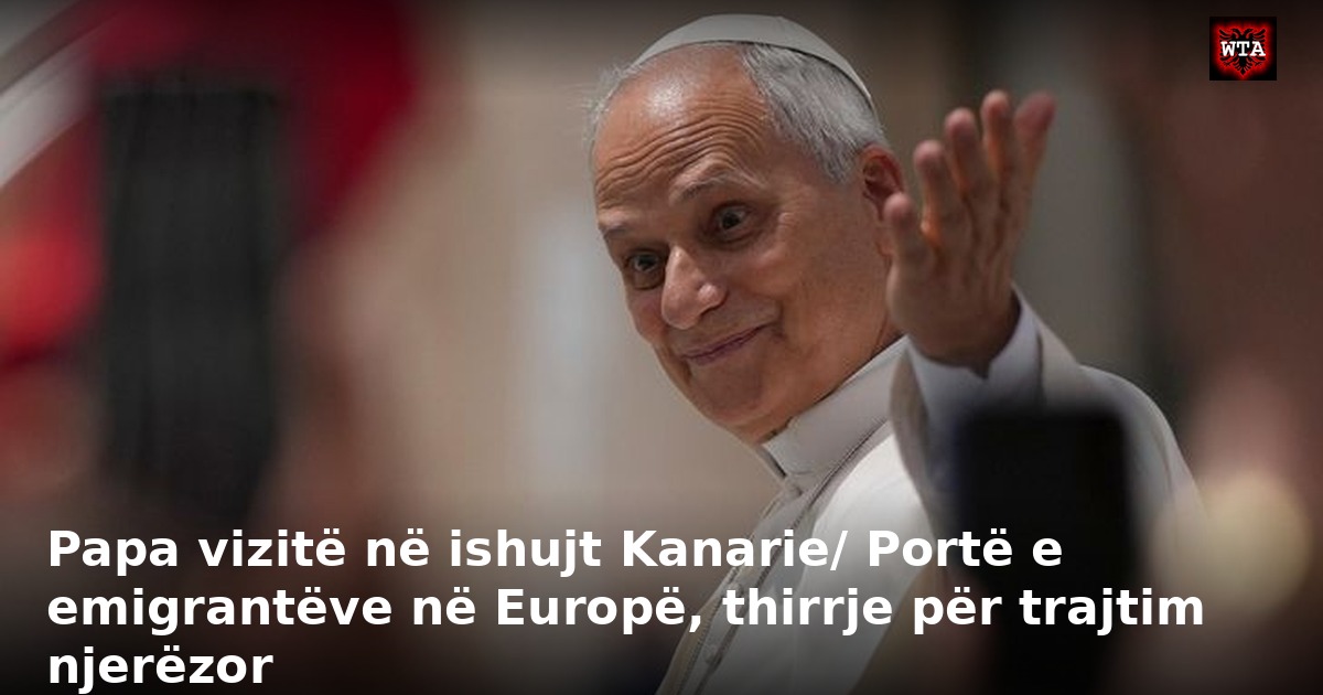 Papa vizitë në ishujt Kanarie/ Portë e emigrantëve në Europë, thirrje për trajtim njerëzor