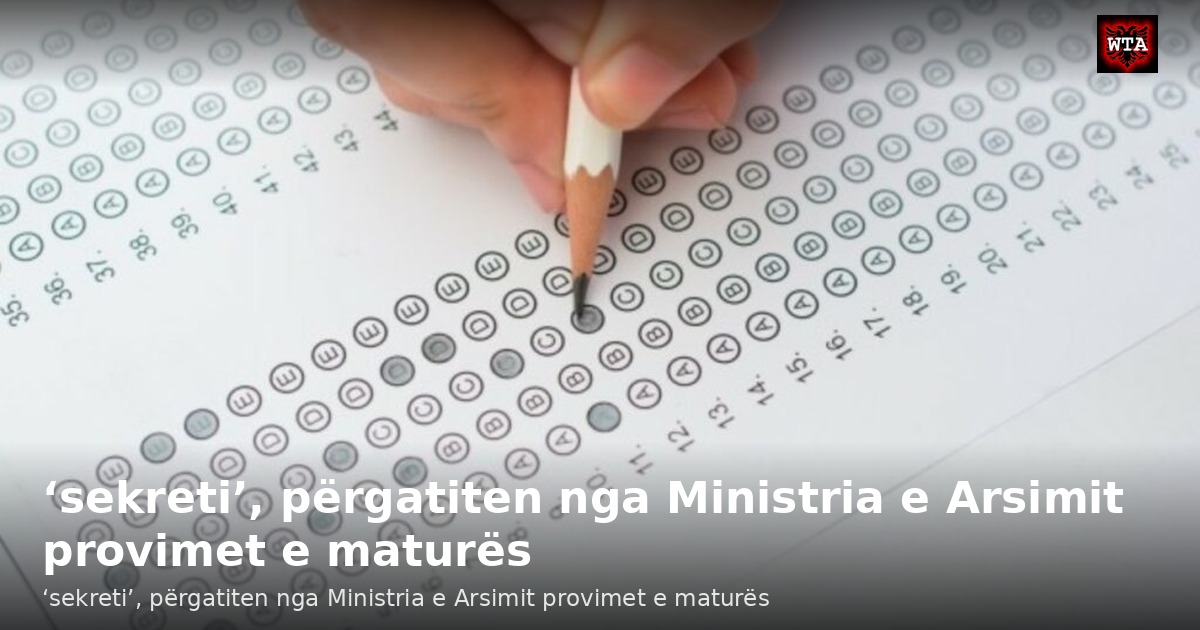 ‘sekreti’, përgatiten nga Ministria e Arsimit provimet e maturës