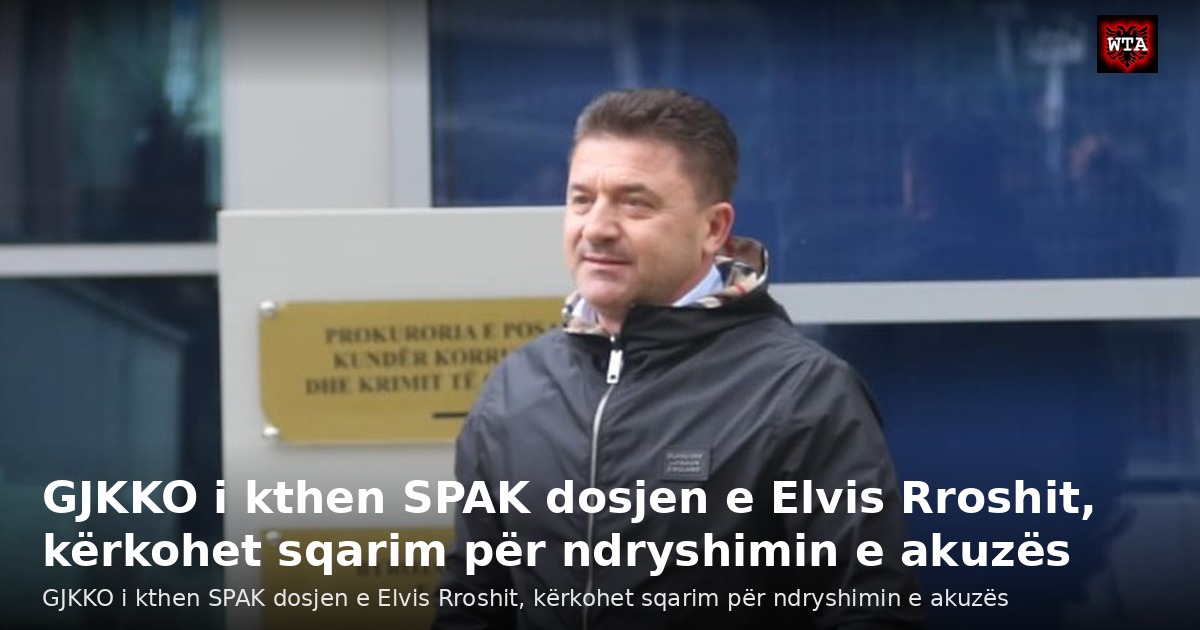 GJKKO i kthen SPAK dosjen e Elvis Rroshit, kërkohet sqarim për ndryshimin e akuzës