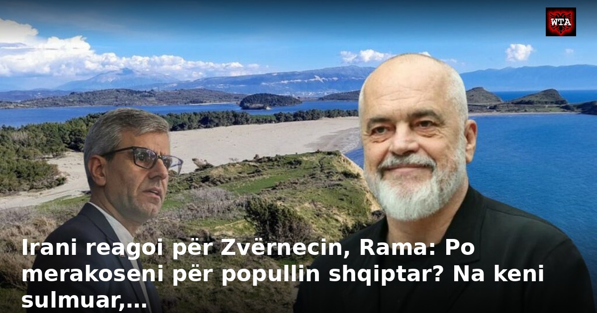 Irani reagoi për Zvërnecin, Rama: Po merakoseni për popullin shqiptar? Na keni sulmuar,…