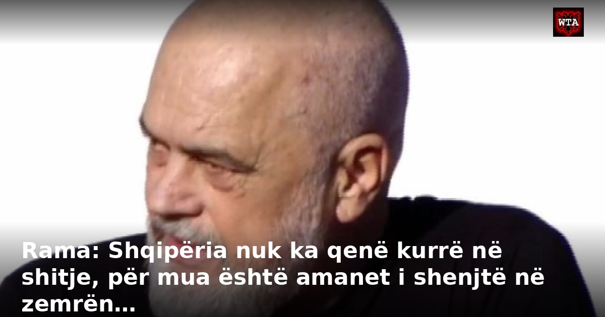 Rama: Shqipëria nuk ka qenë kurrë në shitje, për mua është amanet i shenjtë në zemrën…