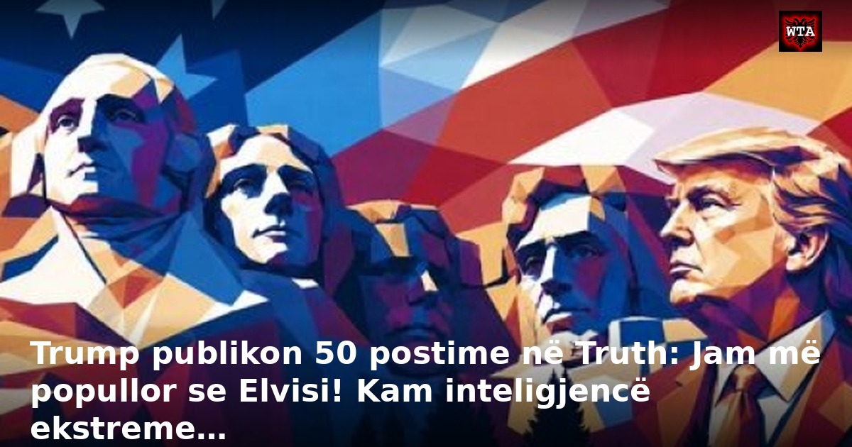 Trump publikon 50 postime në Truth: Jam më popullor se Elvisi! Kam inteligjencë ekstreme…