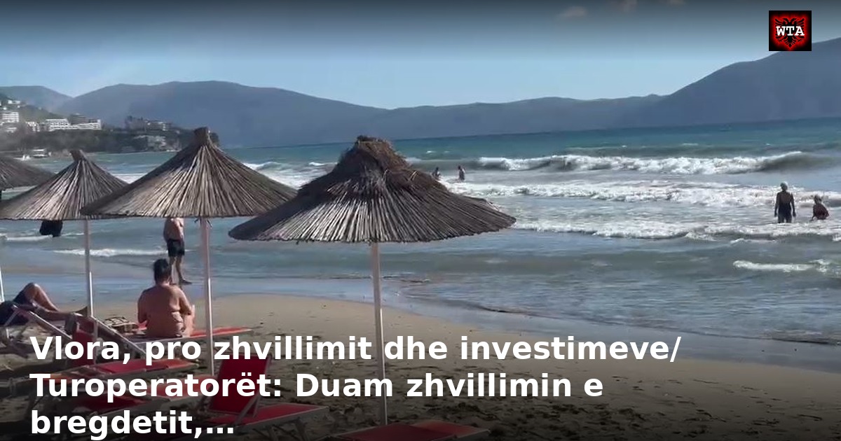 Vlora, pro zhvillimit dhe investimeve/ Turoperatorët: Duam zhvillimin e bregdetit,…
