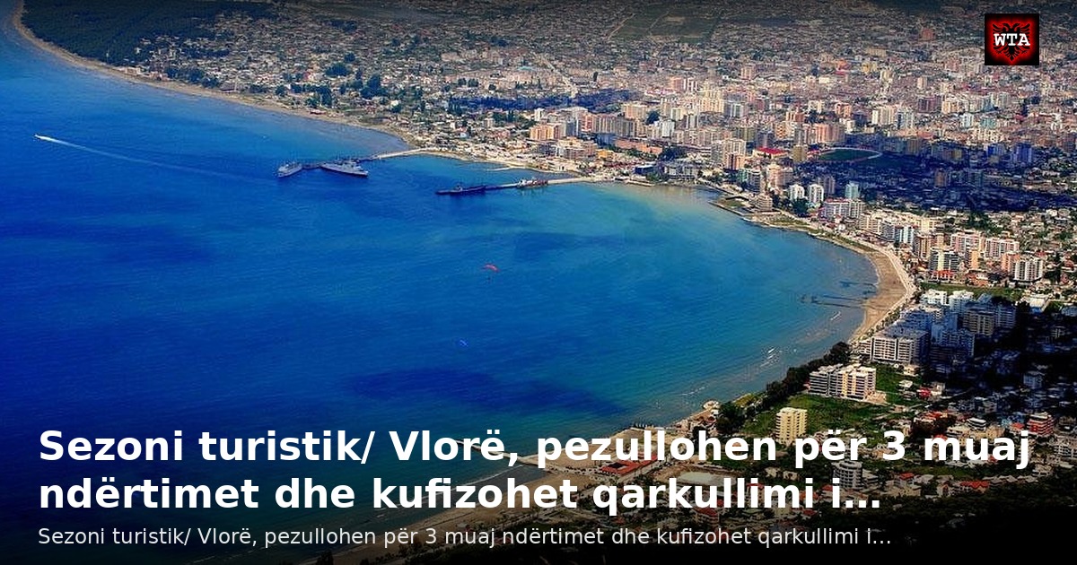 Sezoni turistik/ Vlorë, pezullohen për 3 muaj ndërtimet dhe kufizohet qarkullimi i…