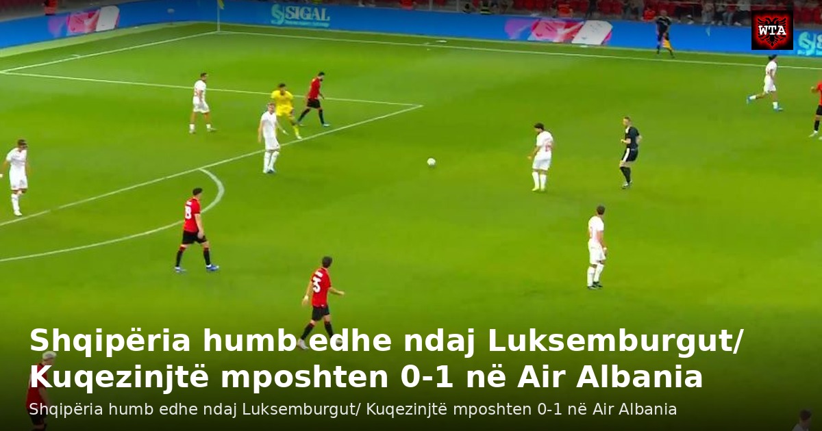 Shqipëria humb edhe ndaj Luksemburgut/ Kuqezinjtë mposhten 0-1 në Air Albania
