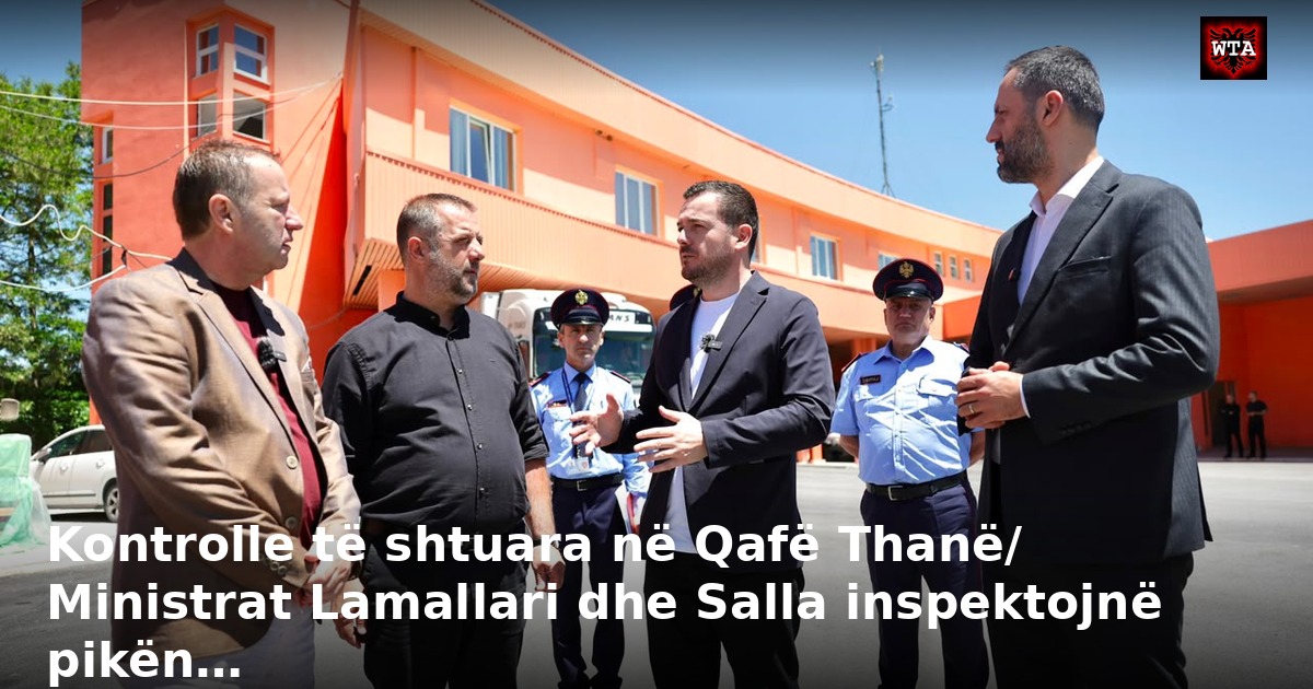Kontrolle të shtuara në Qafë Thanë/ Ministrat Lamallari dhe Salla inspektojnë pikën…