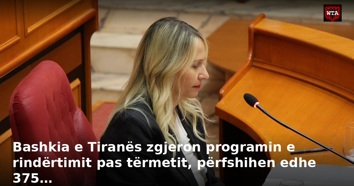Bashkia e Tiranës zgjeron programin e rindërtimit pas tërmetit, përfshihen edhe 375…