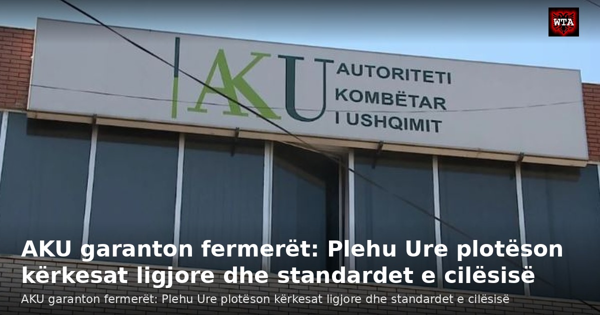 AKU garanton fermerët: Plehu Ure plotëson kërkesat ligjore dhe standardet e cilësisë