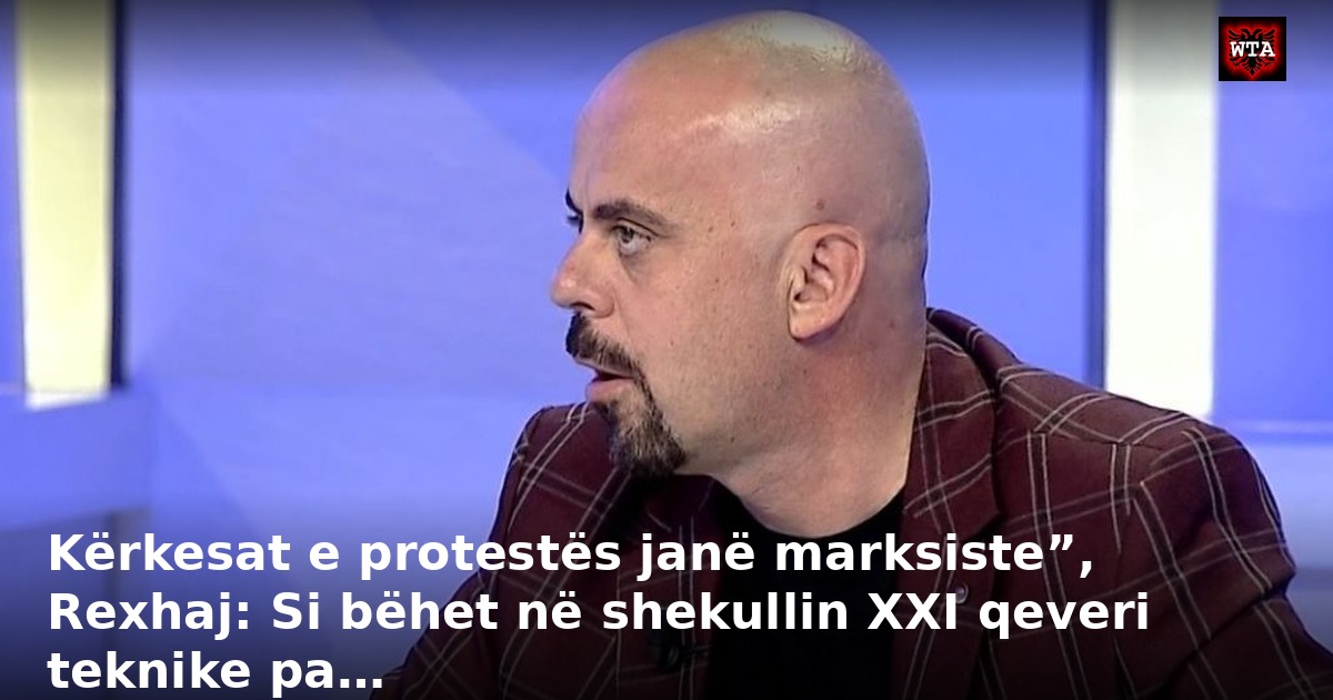 Kërkesat e protestës janë marksiste”, Rexhaj: Si bëhet në shekullin XXI qeveri teknike pa…