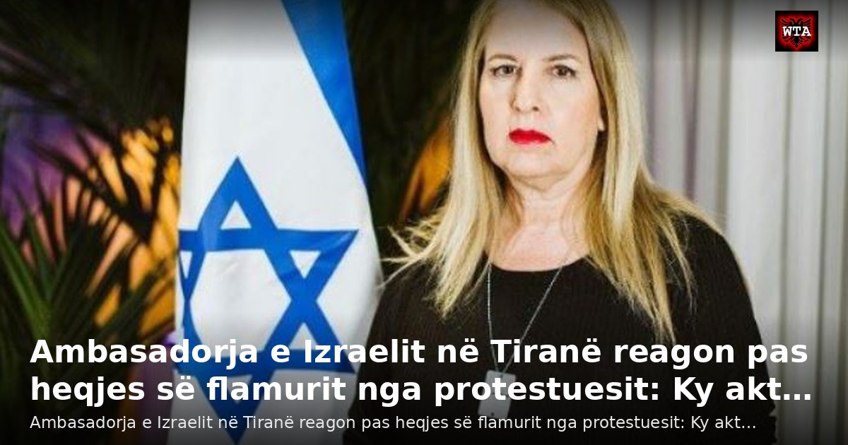 Ambasadorja e Izraelit në Tiranë reagon pas heqjes së flamurit nga protestuesit: Ky akt…
