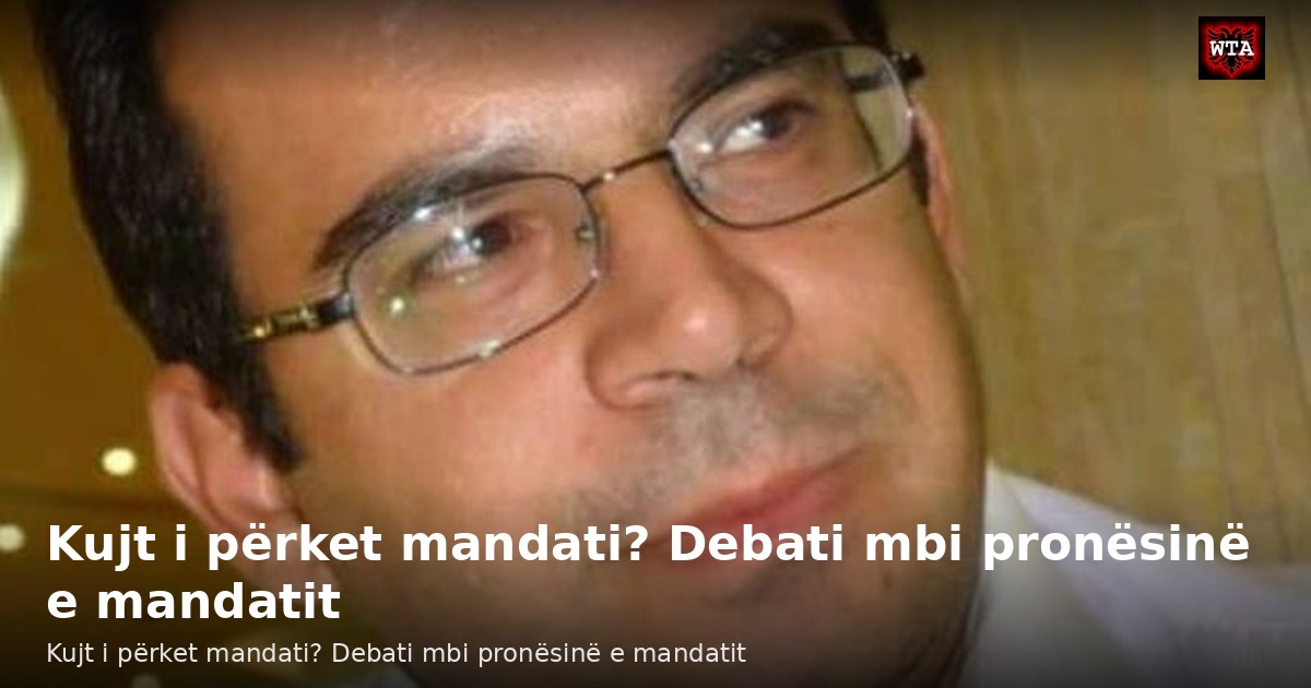 Kujt i përket mandati? Debati mbi pronësinë e mandatit