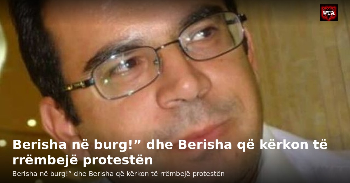 Berisha në burg!” dhe Berisha që kërkon të rrëmbejë protestën