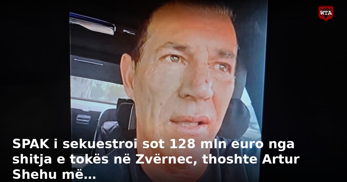SPAK i sekuestroi sot 128 mln euro nga shitja e tokës në Zvërnec, thoshte Artur Shehu më…