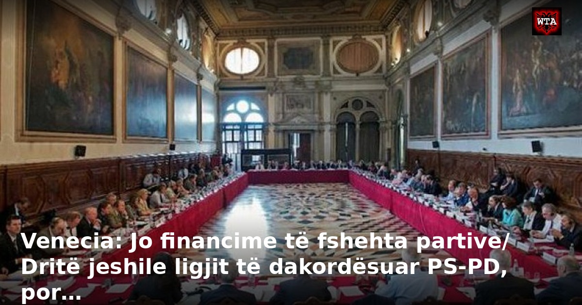Venecia: Jo financime të fshehta partive/ Dritë jeshile ligjit të dakordësuar PS-PD, por…