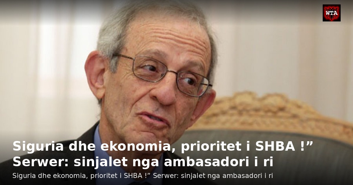 Siguria dhe ekonomia, prioritet i SHBA !” Serwer: sinjalet nga ambasadori i ri